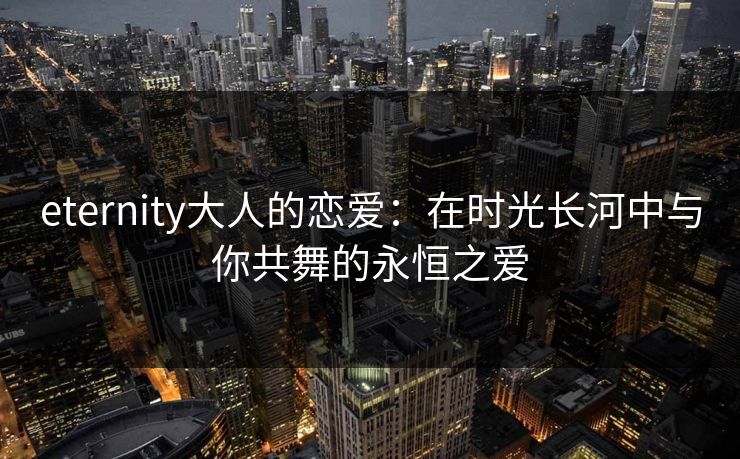 eternity大人的恋爱：在时光长河中与你共舞的永恒之爱
