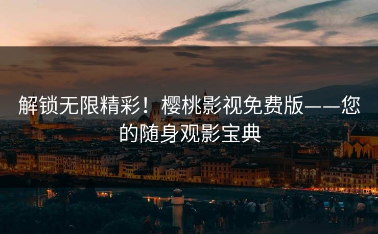 解锁无限精彩！樱桃影视免费版——您的随身观影宝典