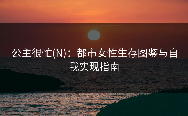 公主很忙(N)：都市女性生存图鉴与自我实现指南