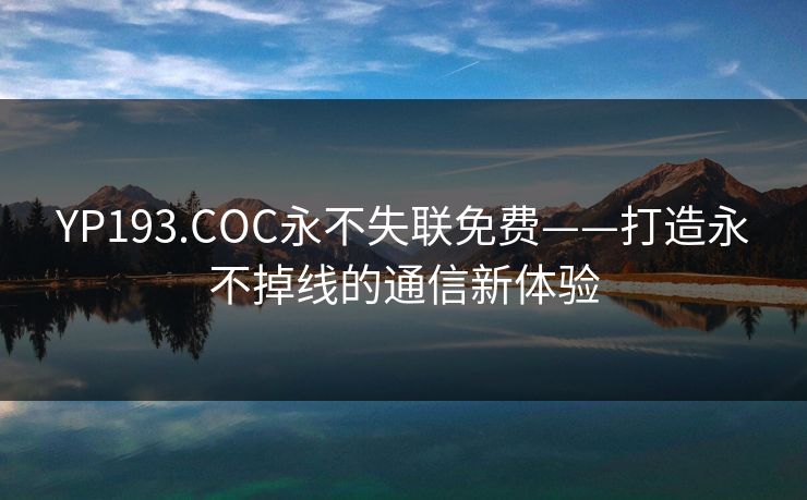 YP193.COC永不失联免费——打造永不掉线的通信新体验