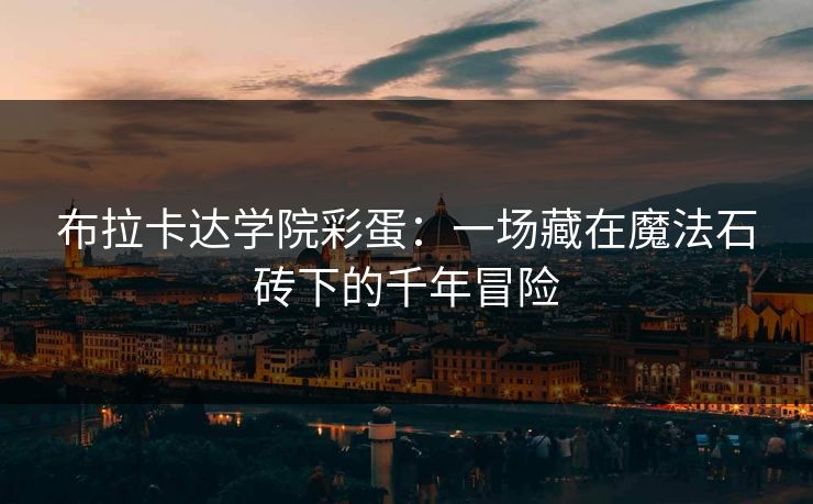 布拉卡达学院彩蛋：一场藏在魔法石砖下的千年冒险
