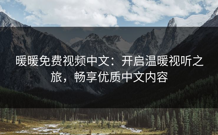 暖暖免费视频中文:开启温暖视听之旅,畅享优质中文内容