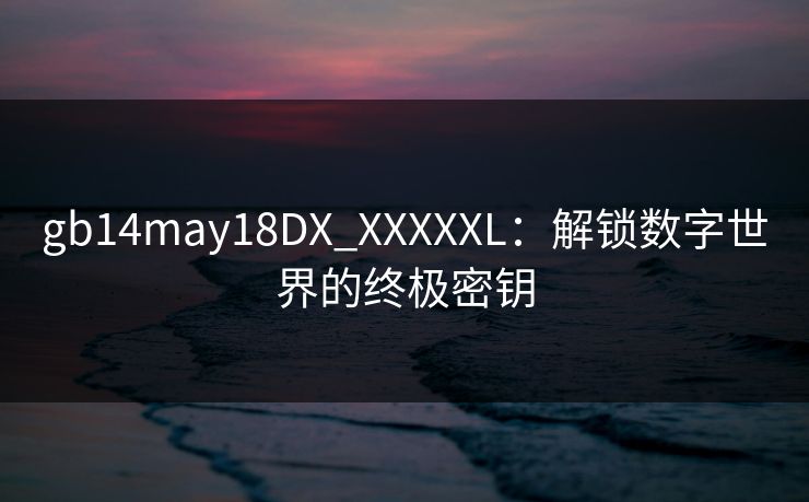 gb14may18DX_XXXXXL：解锁数字世界的终极密钥