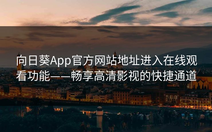 向日葵App官方网站地址进入在线观看功能——畅享高清影视的快捷通道