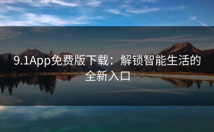 9.1App免费版下载：解锁智能生活的全新入口