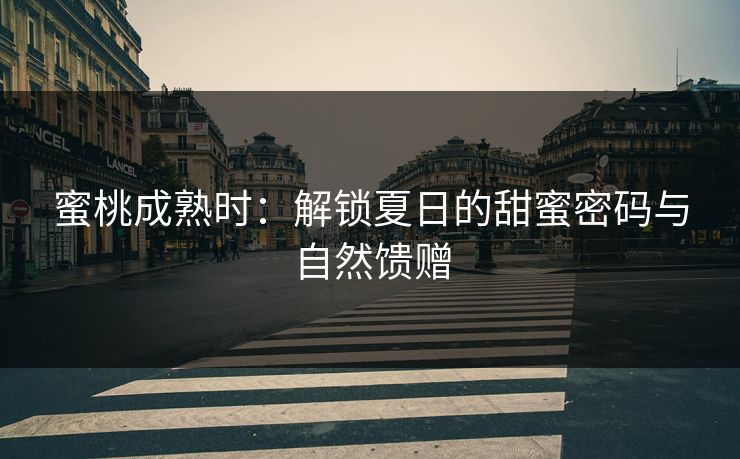 蜜桃成熟时：解锁夏日的甜蜜密码与自然馈赠