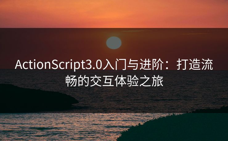 ActionScript3.0入门与进阶：打造流畅的交互体验之旅
