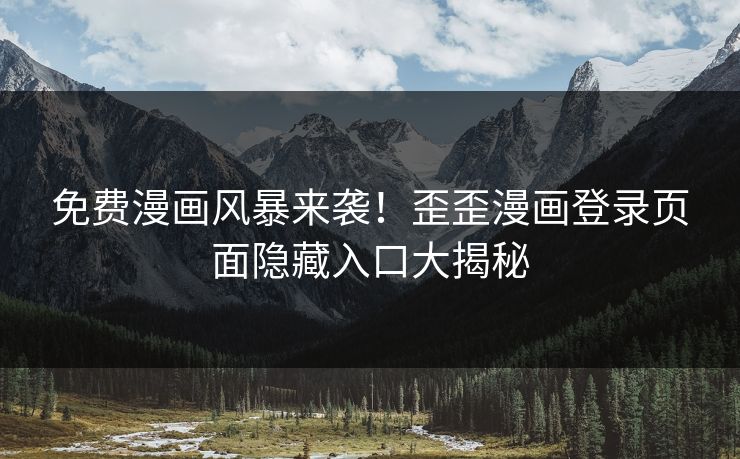 免费漫画风暴来袭！歪歪漫画登录页面隐藏入口大揭秘