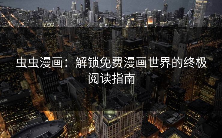 虫虫漫画：解锁免费漫画世界的终极阅读指南