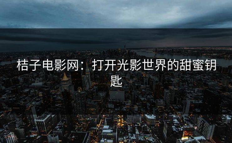 桔子电影网：打开光影世界的甜蜜钥匙