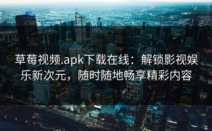 草莓视频.apk下载在线：解锁影视娱乐新次元，随时随地畅享精彩内容