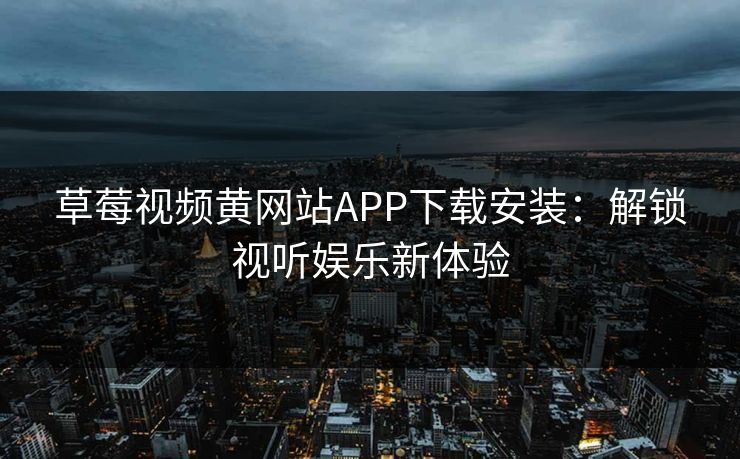草莓视频黄网站APP下载安装：解锁视听娱乐新体验
