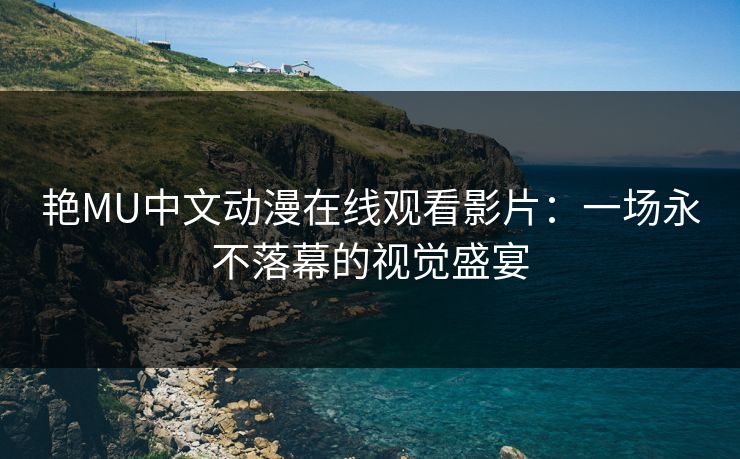 艳MU中文动漫在线观看影片：一场永不落幕的视觉盛宴