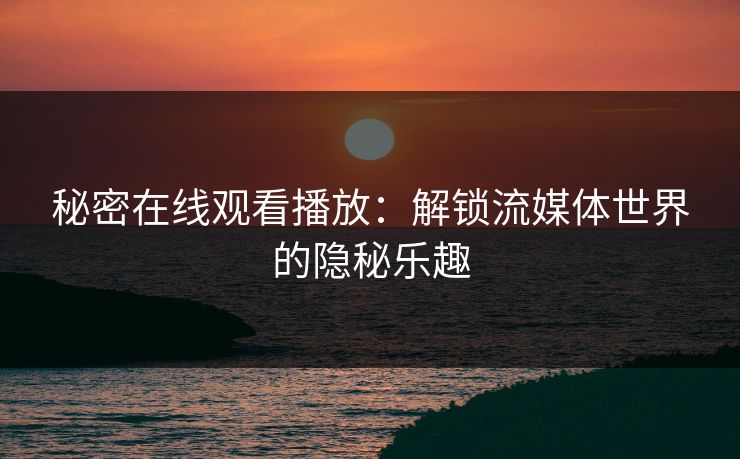 秘密在线观看播放：解锁流媒体世界的隐秘乐趣