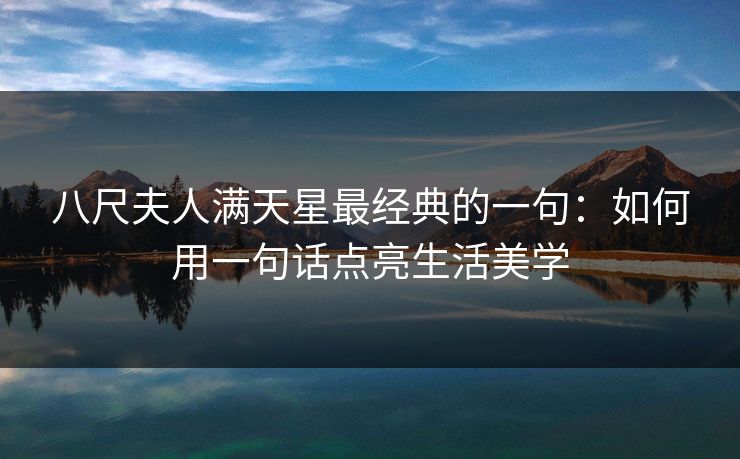 八尺夫人满天星最经典的一句：如何用一句话点亮生活美学