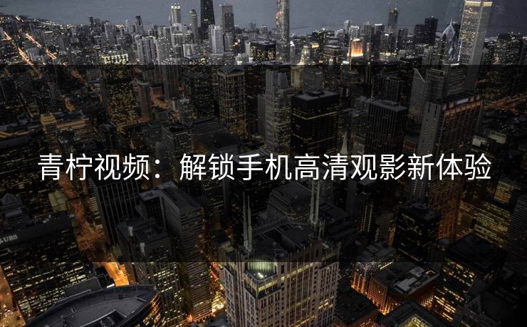 青柠视频：解锁手机高清观影新体验