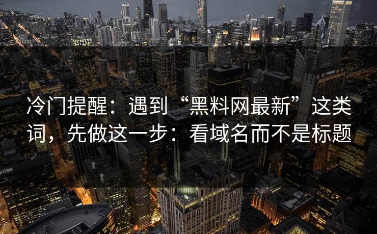 冷门提醒：遇到“黑料网最新”这类词，先做这一步：看域名而不是标题