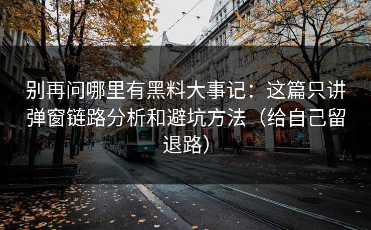 别再问哪里有黑料大事记:这篇只讲弹窗链路分析和避坑方法(给自己留退路) 别再问哪里有黑料大事记:这篇只讲弹窗链路分析和避坑方法(给自己留退路)