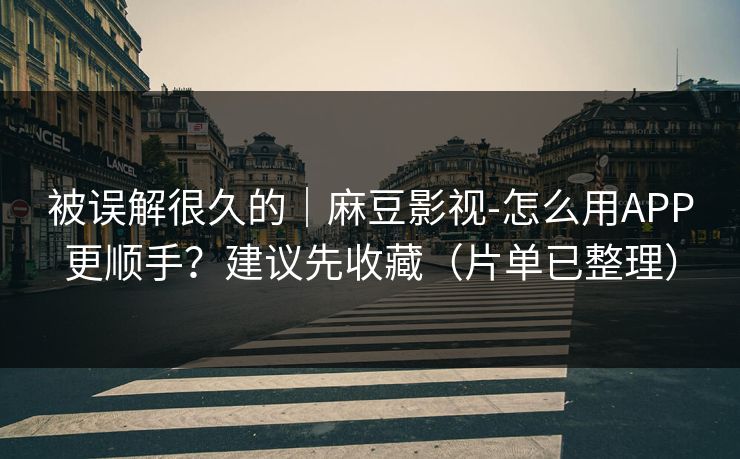 被误解很久的｜麻豆影视-怎么用APP更顺手？建议先收藏（片单已整理）